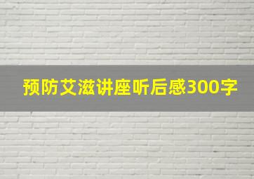 预防艾滋讲座听后感300字