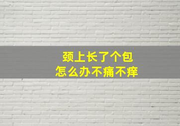 颈上长了个包怎么办不痛不痒