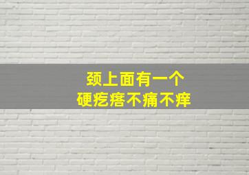 颈上面有一个硬疙瘩不痛不痒