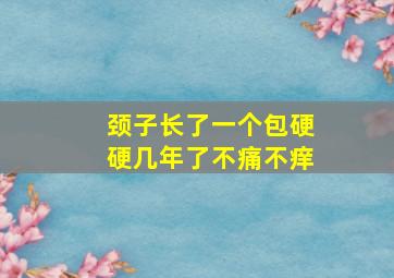 颈子长了一个包硬硬几年了不痛不痒