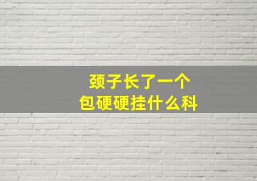 颈子长了一个包硬硬挂什么科