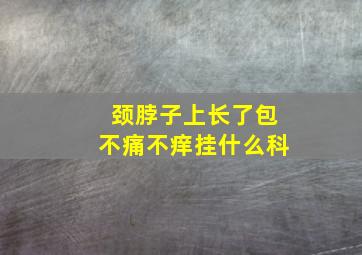 颈脖子上长了包不痛不痒挂什么科