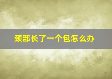 颈部长了一个包怎么办