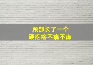 颈部长了一个硬疙瘩不痛不痒