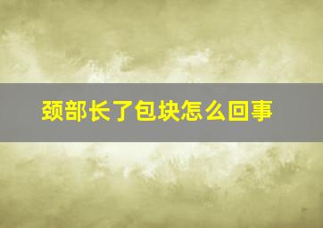 颈部长了包块怎么回事