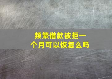 频繁借款被拒一个月可以恢复么吗