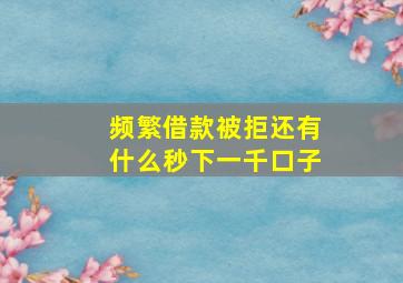 频繁借款被拒还有什么秒下一千口子