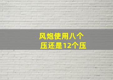 风炮使用八个压还是12个压