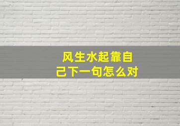 风生水起靠自己下一句怎么对