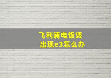 飞利浦电饭煲出现e3怎么办