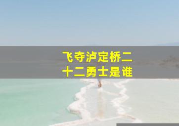 飞夺泸定桥二十二勇士是谁