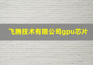 飞腾技术有限公司gpu芯片