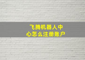 飞腾机器人中心怎么注册账户