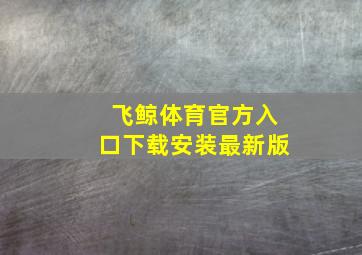 飞鲸体育官方入口下载安装最新版