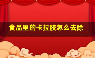 食品里的卡拉胶怎么去除