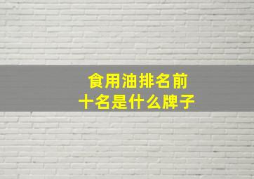 食用油排名前十名是什么牌子