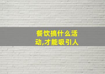 餐饮搞什么活动,才能吸引人