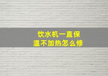 饮水机一直保温不加热怎么修