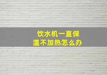 饮水机一直保温不加热怎么办