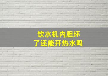 饮水机内胆坏了还能开热水吗