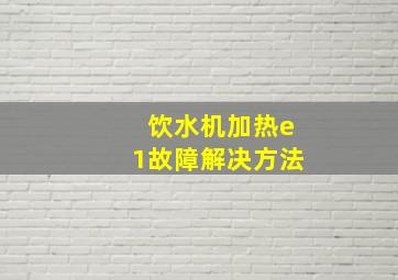 饮水机加热e1故障解决方法