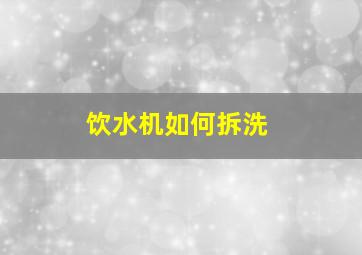 饮水机如何拆洗