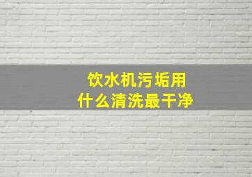 饮水机污垢用什么清洗最干净