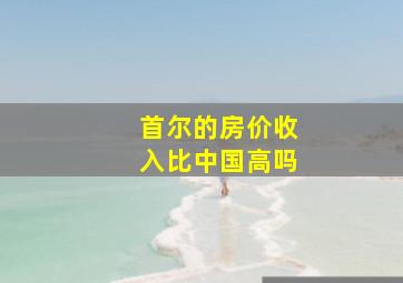 首尔的房价收入比中国高吗