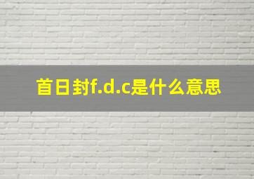 首日封f.d.c是什么意思