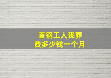 首钢工人丧葬费多少钱一个月