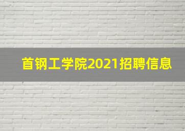 首钢工学院2021招聘信息