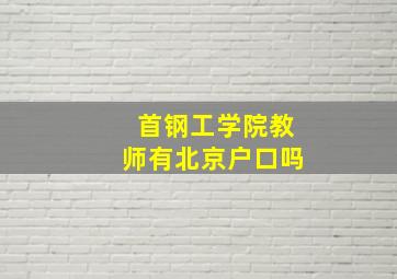 首钢工学院教师有北京户口吗