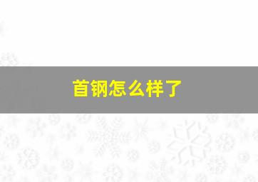 首钢怎么样了