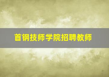 首钢技师学院招聘教师