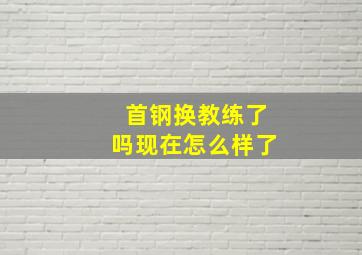 首钢换教练了吗现在怎么样了