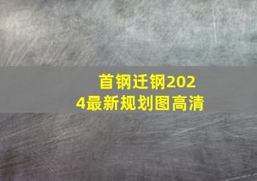 首钢迁钢2024最新规划图高清