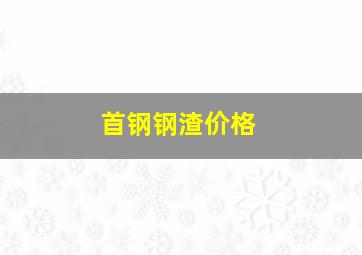 首钢钢渣价格