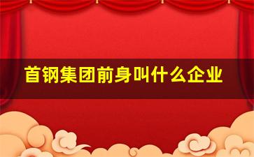 首钢集团前身叫什么企业