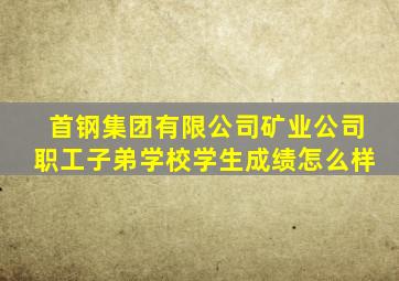 首钢集团有限公司矿业公司职工子弟学校学生成绩怎么样