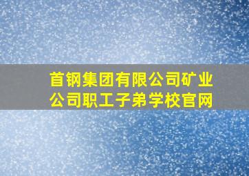 首钢集团有限公司矿业公司职工子弟学校官网