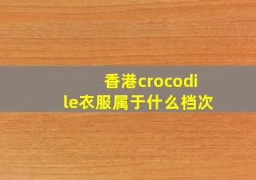 香港crocodile衣服属于什么档次