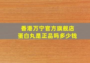 香港万宁官方旗舰店蛋白丸是正品吗多少钱