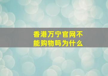 香港万宁官网不能购物吗为什么