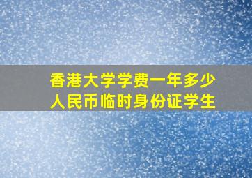 香港大学学费一年多少人民币临时身份证学生