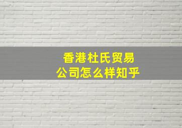 香港杜氏贸易公司怎么样知乎