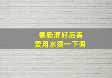 香肠灌好后需要用水烫一下吗