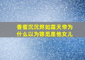 香蜜沉沉烬如霜天帝为什么以为锦觅是他女儿