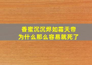 香蜜沉沉烬如霜天帝为什么那么容易就死了