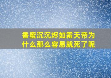 香蜜沉沉烬如霜天帝为什么那么容易就死了呢