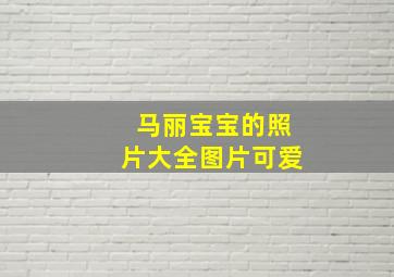 马丽宝宝的照片大全图片可爱